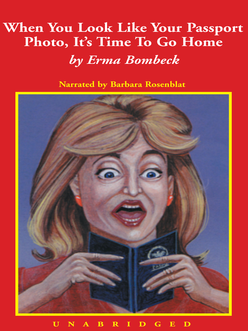 Title details for When You Look Like Your Passport Photo, It's Time to Go Home by Erma Bombeck - Available